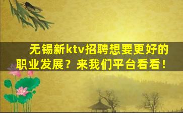无锡新ktv招聘想要更好的职业发展？来我们平台看看！